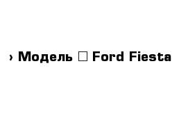  › Модель ­ Ford Fiesta